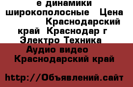 18е динамики широкополосные › Цена ­ 15 000 - Краснодарский край, Краснодар г. Электро-Техника » Аудио-видео   . Краснодарский край